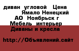 диван  угловой › Цена ­ 2 500 - Ямало-Ненецкий АО, Ноябрьск г. Мебель, интерьер » Диваны и кресла   